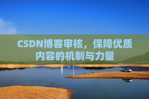 CSDN博客审核，保障优质内容的机制与力量